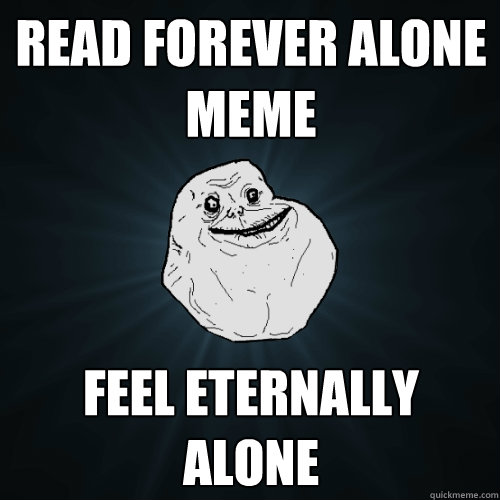 Read forever alone meme feel eternally alone - Read forever alone meme feel eternally alone  Forever Alone