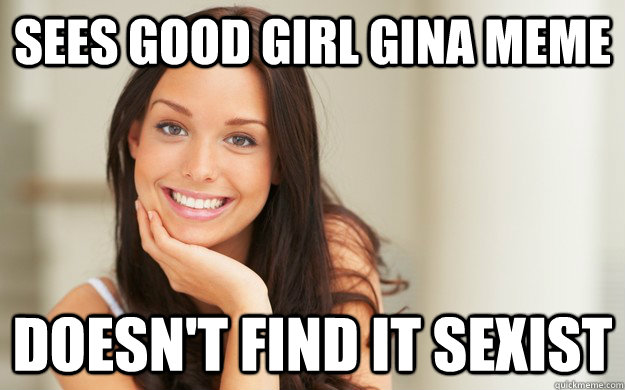 Sees Good Girl Gina Meme Doesn't Find It sexist  Good Girl Gina