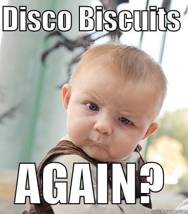 DISCO BISCUITS  AGAIN? skeptical baby