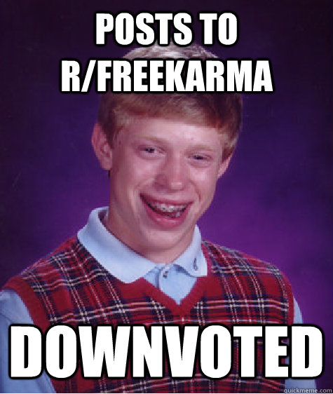 Posts to r/freekarma downvoted - Posts to r/freekarma downvoted  Bad Luck Brian