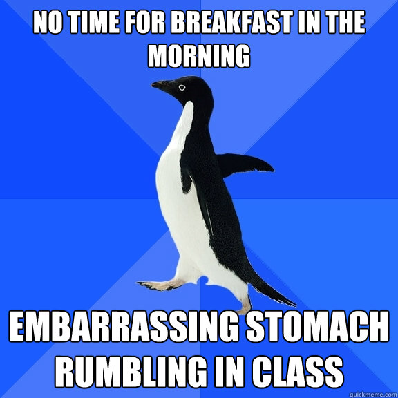 no time for breakfast in the morning embarrassing stomach rumbling in class - no time for breakfast in the morning embarrassing stomach rumbling in class  Socially Awkward Penguin