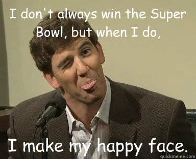 I don't always win the Super Bowl, but when I do, I make my happy face. - I don't always win the Super Bowl, but when I do, I make my happy face.  Eli Manning Happy Face