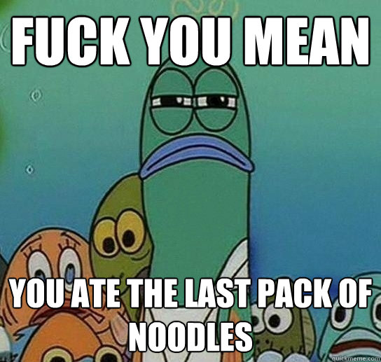 Fuck You Mean You ate the last pack of Noodles  Serious fish SpongeBob