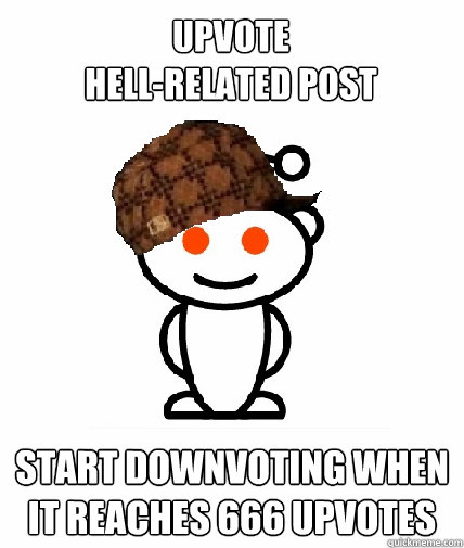 Upvote
hell-related post start downvoting when it reaches 666 upvotes  Scumbag Reddit