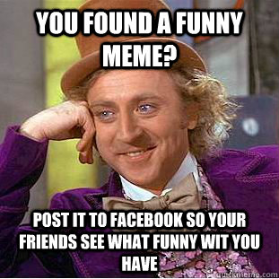 You found a funny meme? Post it to Facebook so your friends see what funny wit you have  Condescending Wonka