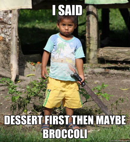   I said Dessert first then maybe broccoli  