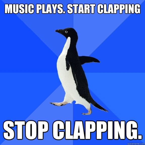 music plays. Start clapping Stop clapping. - music plays. Start clapping Stop clapping.  Socially Awkward Penguin