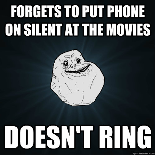 forgets to put phone on silent at the movies  doesn't ring - forgets to put phone on silent at the movies  doesn't ring  Forever Alone