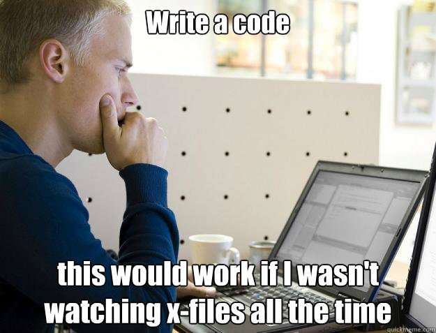 Write a code this would work if I wasn't watching x-files all the time - Write a code this would work if I wasn't watching x-files all the time  Programmer