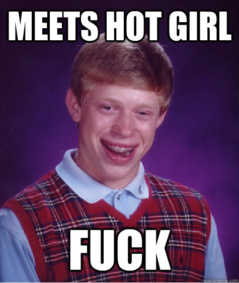 meets hot girl fuck  Bad Luck Brian