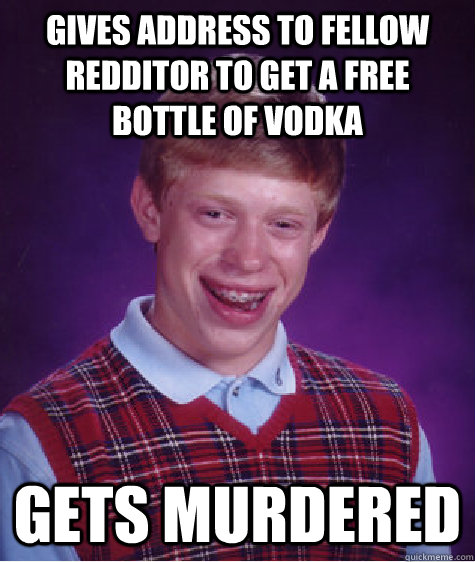 gives address to fellow redditor to get a free bottle of vodka gets murdered - gives address to fellow redditor to get a free bottle of vodka gets murdered  Bad Luck Brian