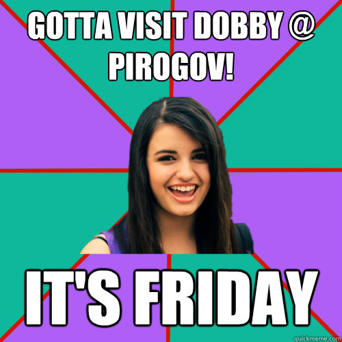 GOTTA VISIT DOBBY @ PIROGOV! IT'S FRIDAY  Rebecca Black