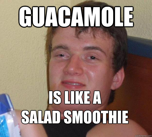 GUACAMOLE IS LIKE A
SALAD SMOOTHIE  10 Guy