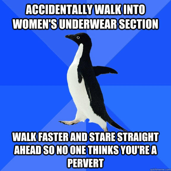 Accidentally walk into women's underwear section Walk faster and stare straight ahead so no one thinks you're a pervert - Accidentally walk into women's underwear section Walk faster and stare straight ahead so no one thinks you're a pervert  Socially Awkward Penguin