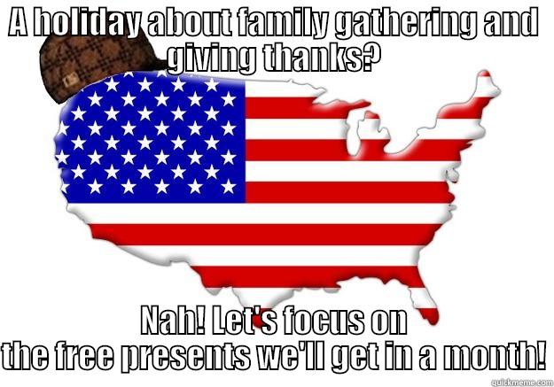 A HOLIDAY ABOUT FAMILY GATHERING AND GIVING THANKS? NAH! LET'S FOCUS ON THE FREE PRESENTS WE'LL GET IN A MONTH! Scumbag america