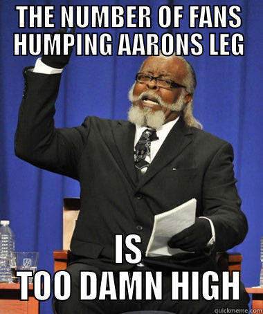 TRUE THAT - THE NUMBER OF FANS HUMPING AARONS LEG IS TOO DAMN HIGH Jimmy McMillan