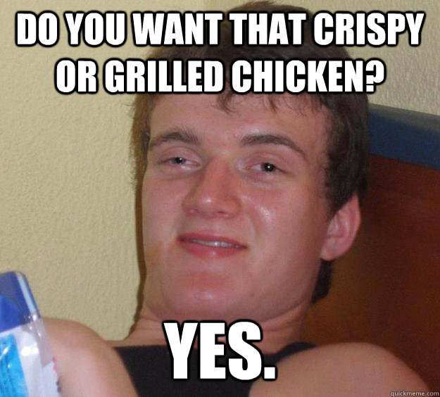 Do you want that Crispy or Grilled Chicken? Yes.  10 Guy