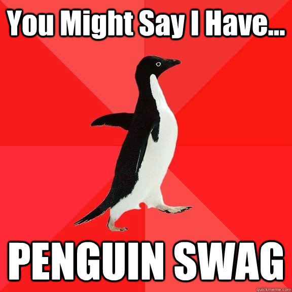 You Might Say I Have... PENGUIN SWAG - You Might Say I Have... PENGUIN SWAG  Penguin Swag