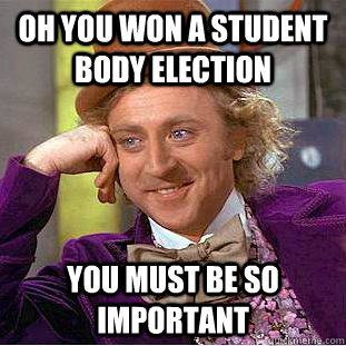 oh you won a student body election you must be so important  Condescending Wonka