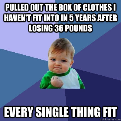 Pulled out the box of clothes I haven't fit into in 5 years after losing 36 pounds Every single thing fit  Success Kid