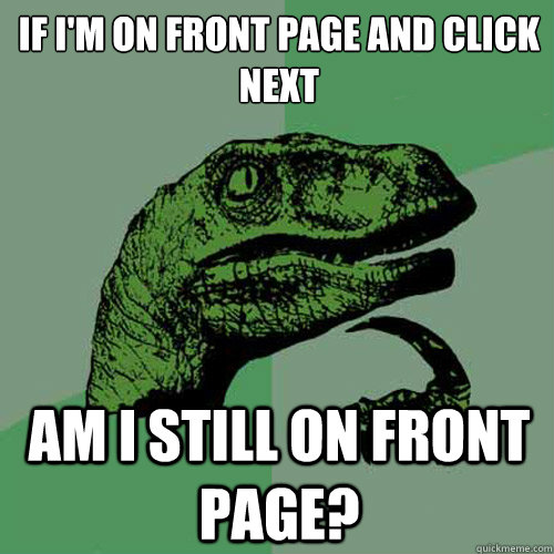 if I'm on front page and click next am i still on front page?  Philosoraptor