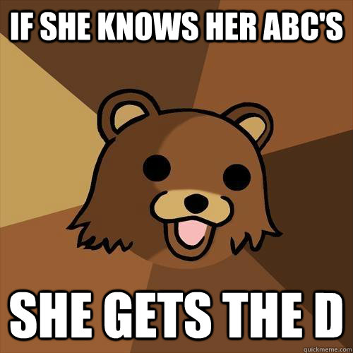 If She knows her abc's She gets the D  Pedobear