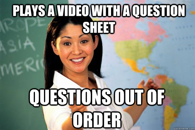 Plays a video with a question sheet questions out of order  Unhelpful High School Teacher