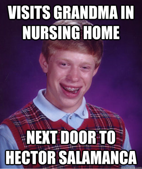 Visits Grandma in Nursing Home Next door to Hector salamanca  Bad Luck Brian