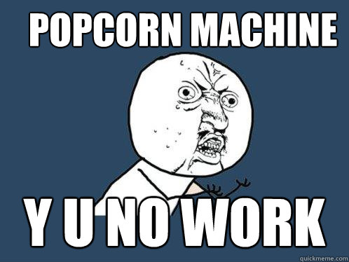 Popcorn Machine y u no work  Y U No