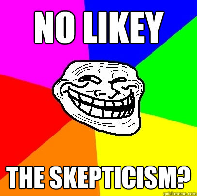 No Likey the skepticism?  Troll Face