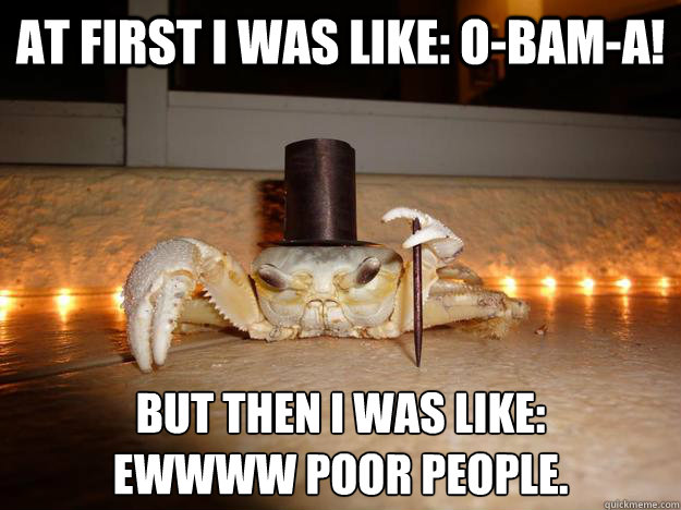 at first I was like: O-BAM-A! But then I was like: 
Ewwww poor people.  Fancy Crab