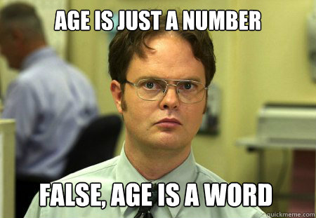 age is just a number false, age is a word  Dwight