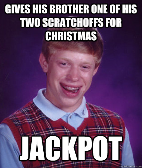 Gives his brother one of his two scratchoffs for christmas Jackpot  Bad Luck Brian