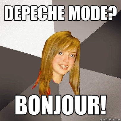 Depeche Mode?
 Bonjour!  Musically Oblivious 8th Grader