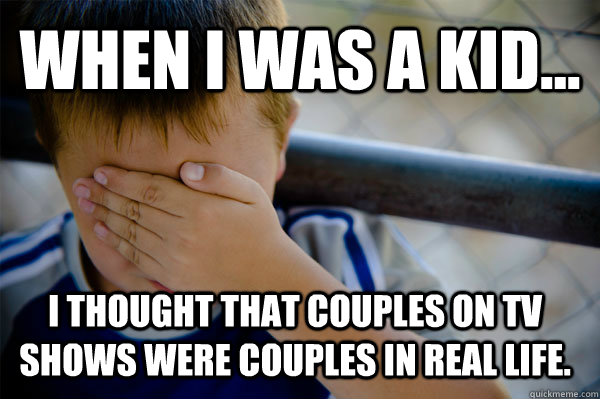 WHEN I WAS A KID... I thought that couples on TV shows were couples in real life.  Confession kid