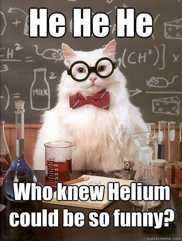 He He He Who knew Helium could be so funny? - He He He Who knew Helium could be so funny?  Chemistry Cat