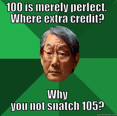 100 IS MERELY PERFECT.  WHERE EXTRA CREDIT? WHY YOU NOT SNATCH 105? High Expectations Asian Father