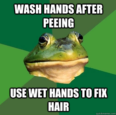 Wash hands after peeing use wet hands to fix hair  Foul Bachelor Frog