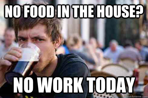 No food in the House? no work today - No food in the House? no work today  Lazy College Senior