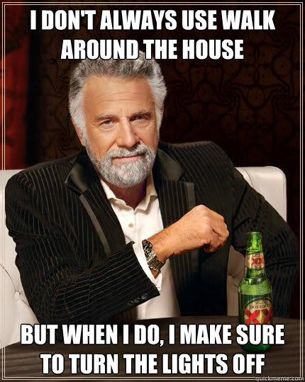 I don't always use walk around the house but when I do, I make sure to turn the lights off  Dos Equis man