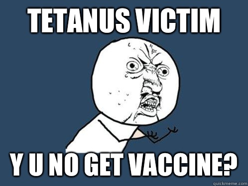 Tetanus victim y u no get vaccine?  Y U No