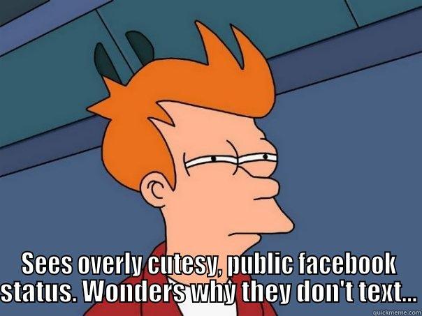  SEES OVERLY CUTESY, PUBLIC FACEBOOK STATUS. WONDERS WHY THEY DON'T TEXT... Futurama Fry