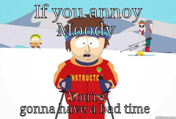 If you annoy moody -  IF YOU ANNOY MOODY YOU'RE GONNA HAVE A BAD TIME  Super Cool Ski Instructor