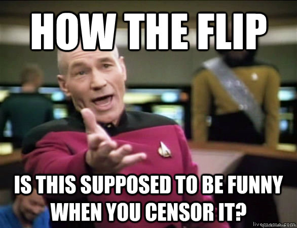 How the flip Is this supposed to be funny when you censor it? - How the flip Is this supposed to be funny when you censor it?  Annoyed Picard HD