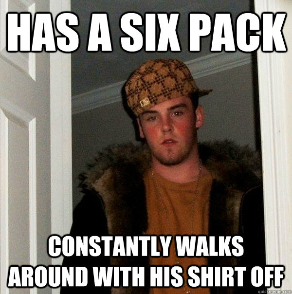 has a six pack constantly walks around with his shirt off  Scumbag Steve