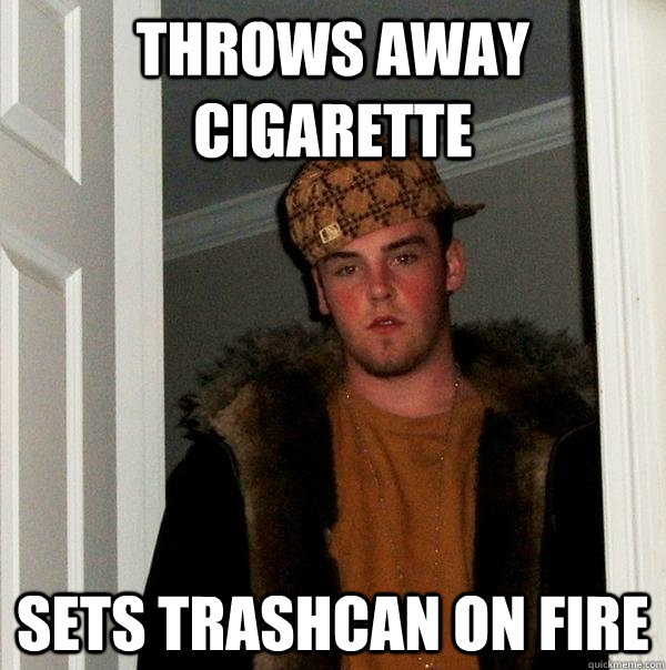 Throws away cigarette sets trashcan on fire  Scumbag Steve