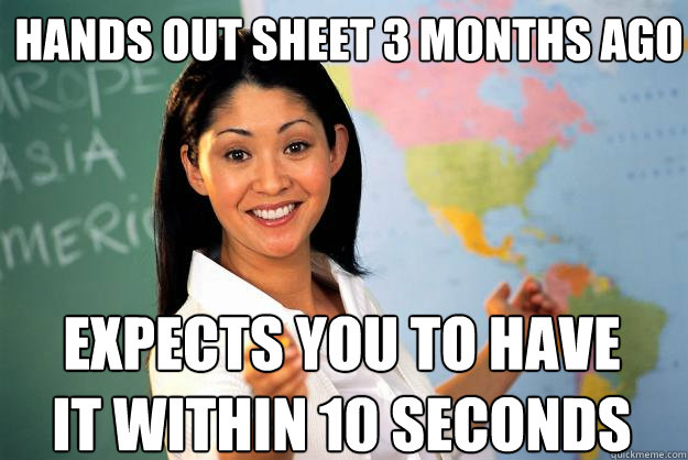 Hands out sheet 3 months ago Expects you to have it within 10 seconds - Hands out sheet 3 months ago Expects you to have it within 10 seconds  Unhelpful High School Teacher