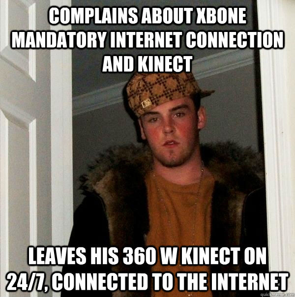 complains about xbone mandatory internet connection and kinect leaves his 360 w kinect on 24/7, connected to the internet  Scumbag Steve