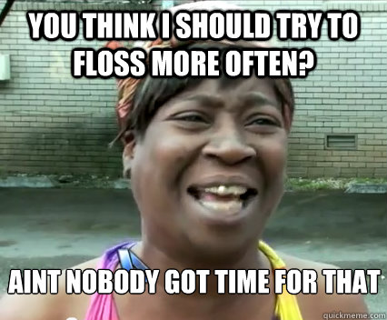 You think I should try to floss more often? AINT NOBODY GOT TIME FOR That - You think I should try to floss more often? AINT NOBODY GOT TIME FOR That  Misc