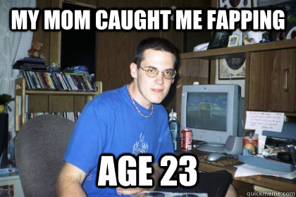 my mom caught me fapping AGE 23  Eliace meme